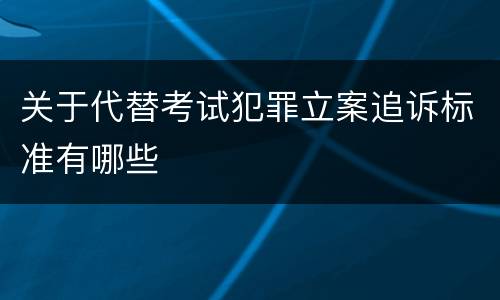 关于代替考试犯罪立案追诉标准有哪些