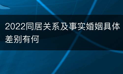 2022同居关系及事实婚姻具体差别有何