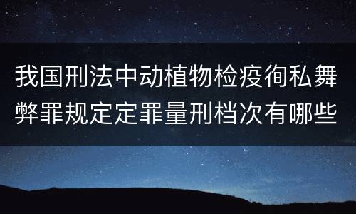 我国刑法中动植物检疫徇私舞弊罪规定定罪量刑档次有哪些