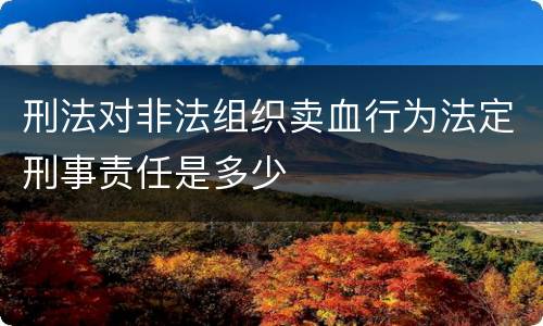 刑法对非法组织卖血行为法定刑事责任是多少