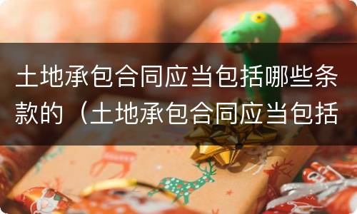 土地承包合同应当包括哪些条款的（土地承包合同应当包括哪些条款的约定）