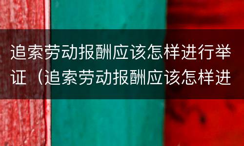 追索劳动报酬应该怎样进行举证（追索劳动报酬应该怎样进行举证呢）