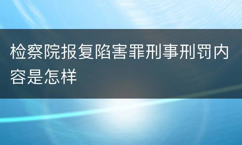 检察院报复陷害罪刑事刑罚内容是怎样