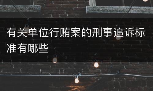 有关单位行贿案的刑事追诉标准有哪些