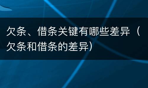 欠条、借条关键有哪些差异（欠条和借条的差异）