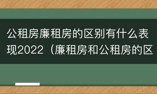 公租房廉租房的区别有什么表现2022（廉租房和公租房的区别）