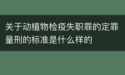 关于动植物检疫失职罪的定罪量刑的标准是什么样的