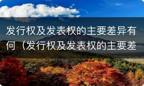 发行权及发表权的主要差异有何（发行权及发表权的主要差异有何意义）