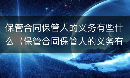 保管合同保管人的义务有些什么（保管合同保管人的义务有些什么内容）