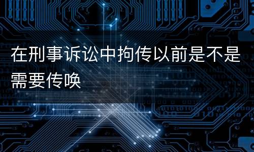 在刑事诉讼中拘传以前是不是需要传唤