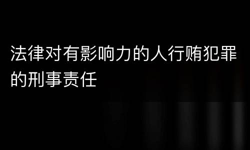 法律对有影响力的人行贿犯罪的刑事责任