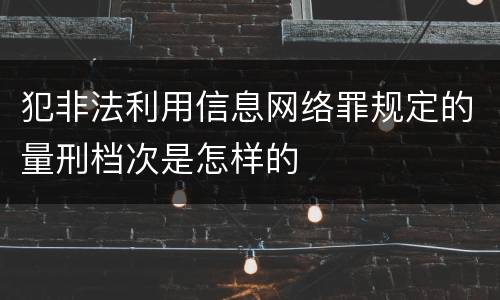 犯非法利用信息网络罪规定的量刑档次是怎样的