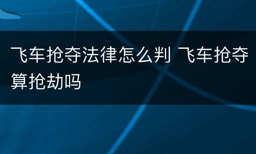 飞车抢夺法律怎么判 飞车抢夺算抢劫吗
