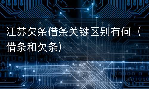 江苏欠条借条关键区别有何（借条和欠条）