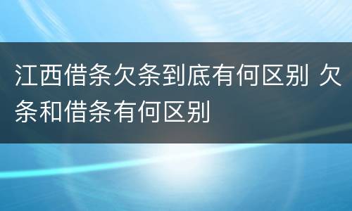 江西借条欠条到底有何区别 欠条和借条有何区别