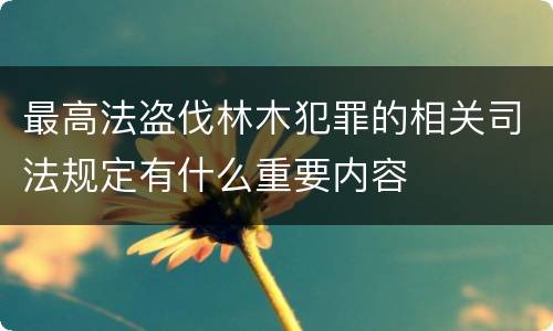 最高法盗伐林木犯罪的相关司法规定有什么重要内容