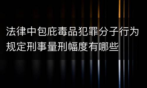 法律中包庇毒品犯罪分子行为规定刑事量刑幅度有哪些