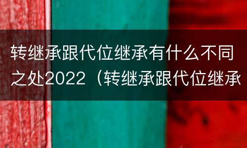 转继承跟代位继承有什么不同之处2022（转继承跟代位继承的区别）