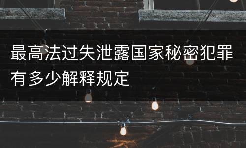 最高法过失泄露国家秘密犯罪有多少解释规定