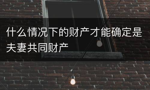 什么情况下的财产才能确定是夫妻共同财产