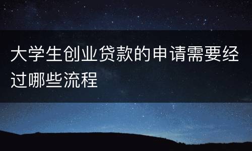 大学生创业贷款的申请需要经过哪些流程