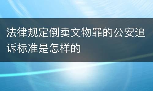 法律规定倒卖文物罪的公安追诉标准是怎样的
