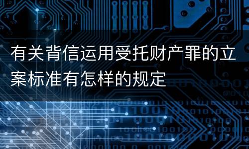 有关背信运用受托财产罪的立案标准有怎样的规定