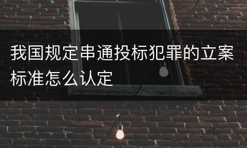 我国规定串通投标犯罪的立案标准怎么认定