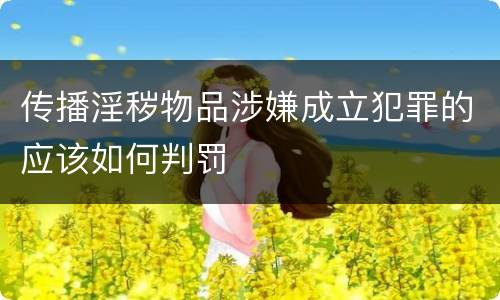 传播淫秽物品涉嫌成立犯罪的应该如何判罚