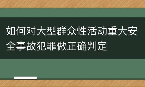 如何对大型群众性活动重大安全事故犯罪做正确判定