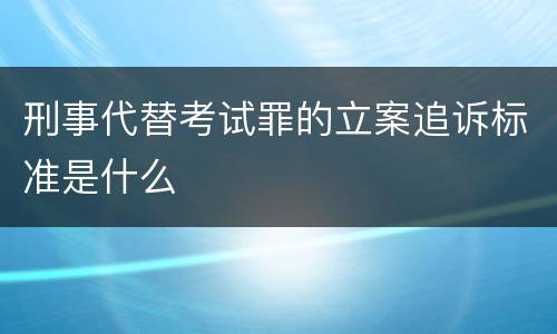 刑事代替考试罪的立案追诉标准是什么