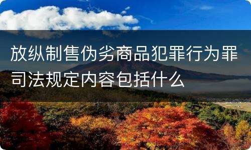 放纵制售伪劣商品犯罪行为罪司法规定内容包括什么