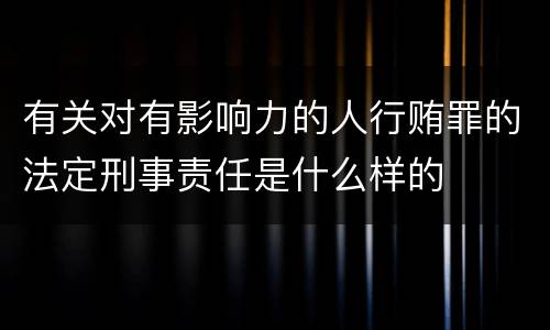 有关对有影响力的人行贿罪的法定刑事责任是什么样的