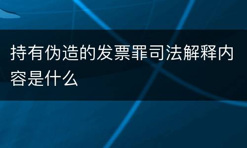 持有伪造的发票罪司法解释内容是什么