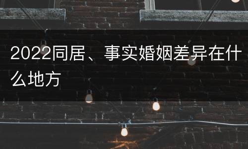 2022同居、事实婚姻差异在什么地方