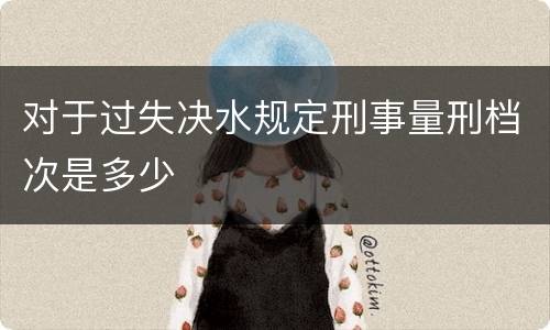 对于过失决水规定刑事量刑档次是多少