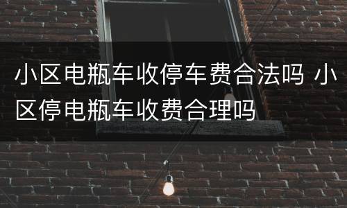 小区电瓶车收停车费合法吗 小区停电瓶车收费合理吗
