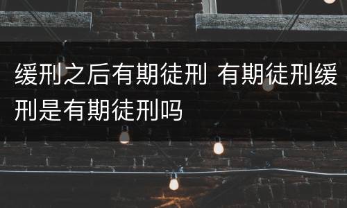 缓刑之后有期徒刑 有期徒刑缓刑是有期徒刑吗