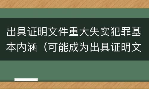 出具证明文件重大失实犯罪基本内涵（可能成为出具证明文件重大失实罪的犯罪主体有）