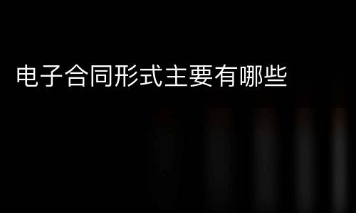 电子合同形式主要有哪些