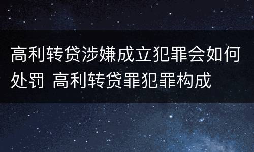高利转贷涉嫌成立犯罪会如何处罚 高利转贷罪犯罪构成