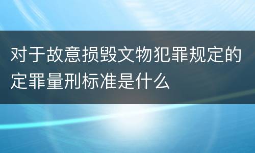 对于故意损毁文物犯罪规定的定罪量刑标准是什么