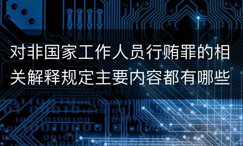 对非国家工作人员行贿罪的相关解释规定主要内容都有哪些