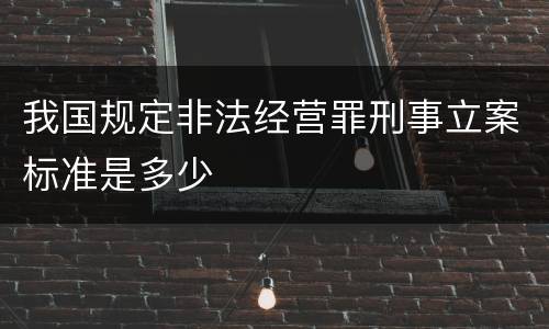 我国规定非法经营罪刑事立案标准是多少