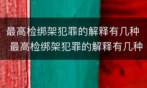 最高检绑架犯罪的解释有几种 最高检绑架犯罪的解释有几种形式