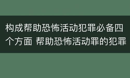 构成帮助恐怖活动犯罪必备四个方面 帮助恐怖活动罪的犯罪主体