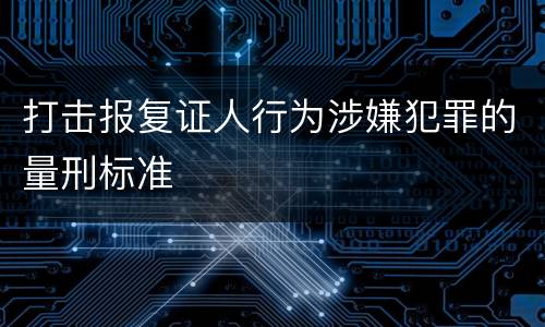 打击报复证人行为涉嫌犯罪的量刑标准