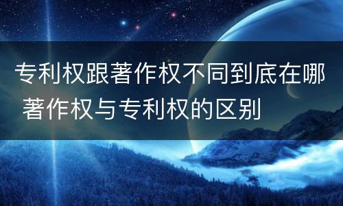专利权跟著作权不同到底在哪 著作权与专利权的区别
