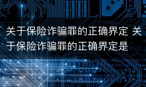 关于保险诈骗罪的正确界定 关于保险诈骗罪的正确界定是