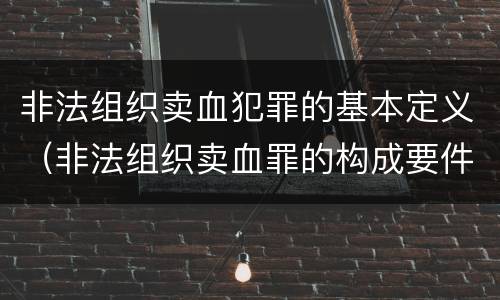 非法组织卖血犯罪的基本定义（非法组织卖血罪的构成要件）